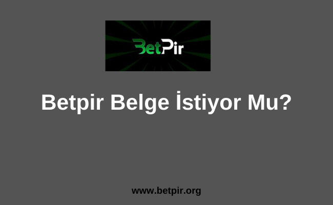 Betpir Belge İstiyor Mu