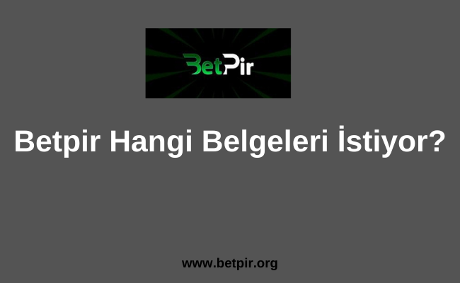 Betpir Hangi Belgeleri İstiyor
